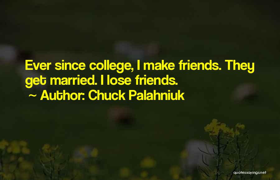 Chuck Palahniuk Quotes: Ever Since College, I Make Friends. They Get Married. I Lose Friends.