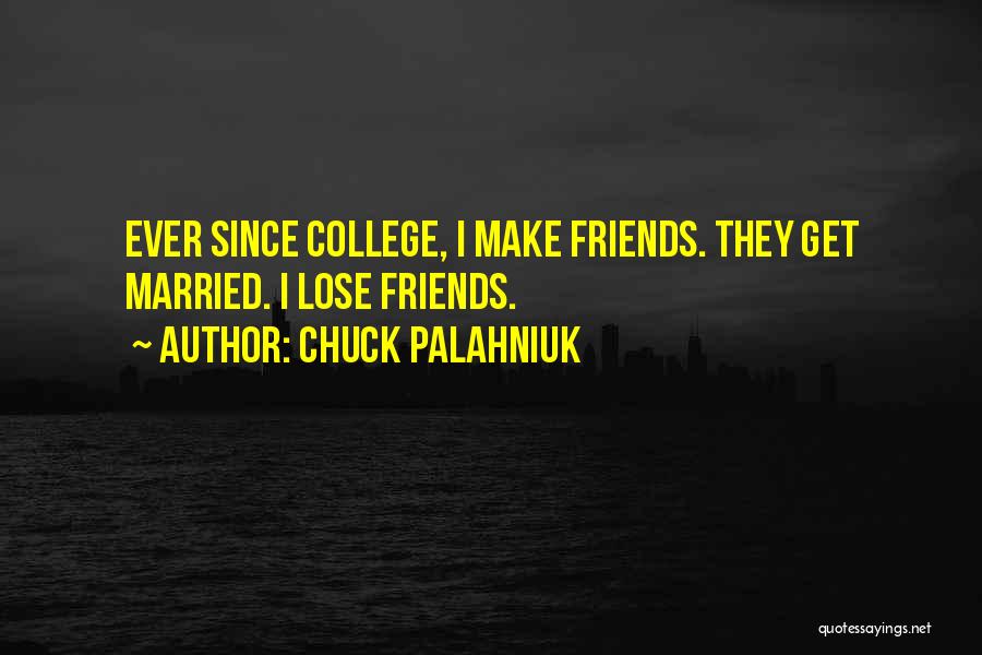 Chuck Palahniuk Quotes: Ever Since College, I Make Friends. They Get Married. I Lose Friends.