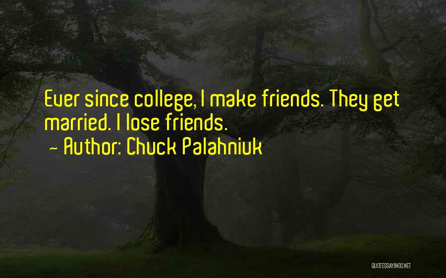 Chuck Palahniuk Quotes: Ever Since College, I Make Friends. They Get Married. I Lose Friends.