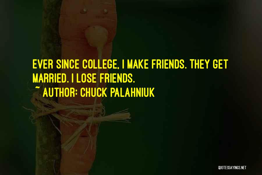 Chuck Palahniuk Quotes: Ever Since College, I Make Friends. They Get Married. I Lose Friends.