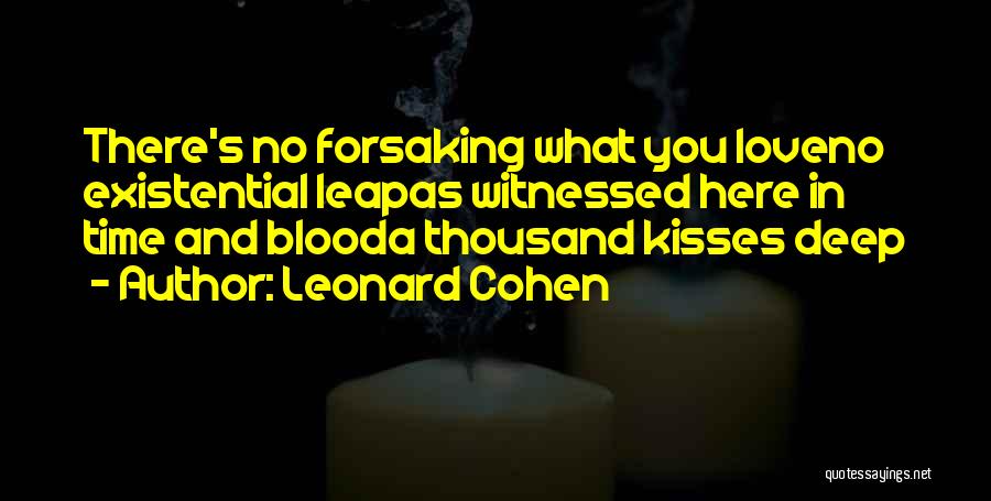 Leonard Cohen Quotes: There's No Forsaking What You Loveno Existential Leapas Witnessed Here In Time And Blooda Thousand Kisses Deep