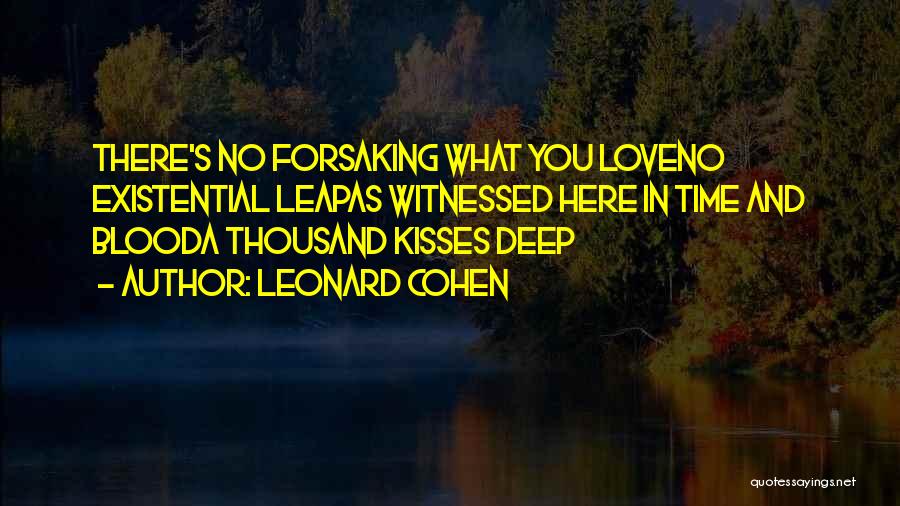 Leonard Cohen Quotes: There's No Forsaking What You Loveno Existential Leapas Witnessed Here In Time And Blooda Thousand Kisses Deep