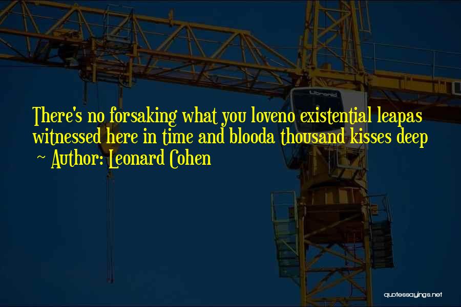 Leonard Cohen Quotes: There's No Forsaking What You Loveno Existential Leapas Witnessed Here In Time And Blooda Thousand Kisses Deep