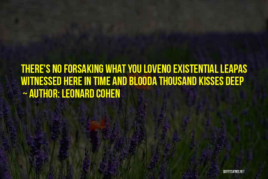 Leonard Cohen Quotes: There's No Forsaking What You Loveno Existential Leapas Witnessed Here In Time And Blooda Thousand Kisses Deep