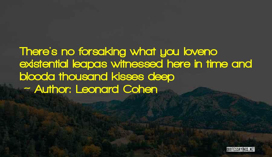 Leonard Cohen Quotes: There's No Forsaking What You Loveno Existential Leapas Witnessed Here In Time And Blooda Thousand Kisses Deep