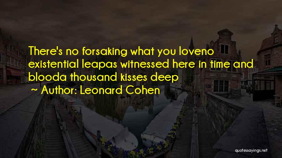 Leonard Cohen Quotes: There's No Forsaking What You Loveno Existential Leapas Witnessed Here In Time And Blooda Thousand Kisses Deep