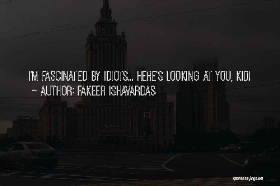 Fakeer Ishavardas Quotes: I'm Fascinated By Idiots... Here's Looking At You, Kid!