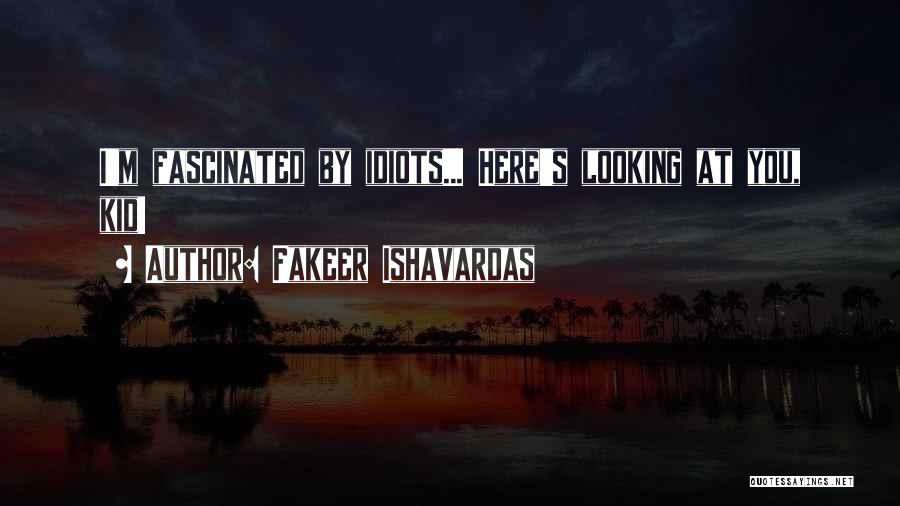 Fakeer Ishavardas Quotes: I'm Fascinated By Idiots... Here's Looking At You, Kid!