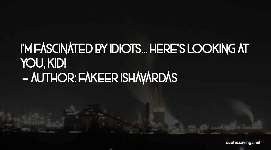 Fakeer Ishavardas Quotes: I'm Fascinated By Idiots... Here's Looking At You, Kid!