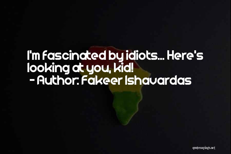 Fakeer Ishavardas Quotes: I'm Fascinated By Idiots... Here's Looking At You, Kid!