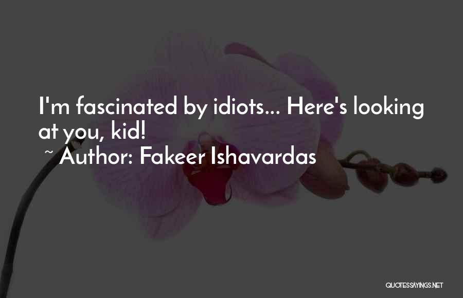 Fakeer Ishavardas Quotes: I'm Fascinated By Idiots... Here's Looking At You, Kid!
