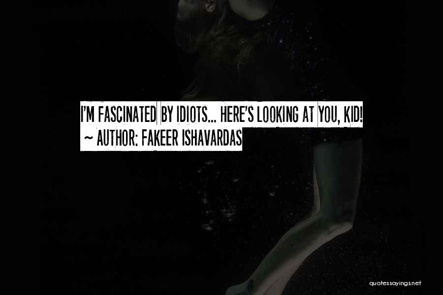 Fakeer Ishavardas Quotes: I'm Fascinated By Idiots... Here's Looking At You, Kid!