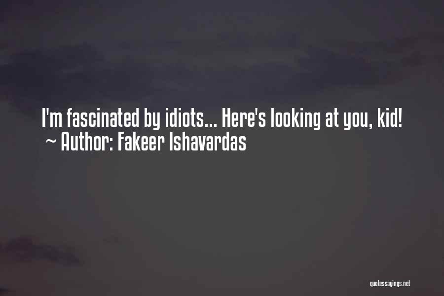 Fakeer Ishavardas Quotes: I'm Fascinated By Idiots... Here's Looking At You, Kid!