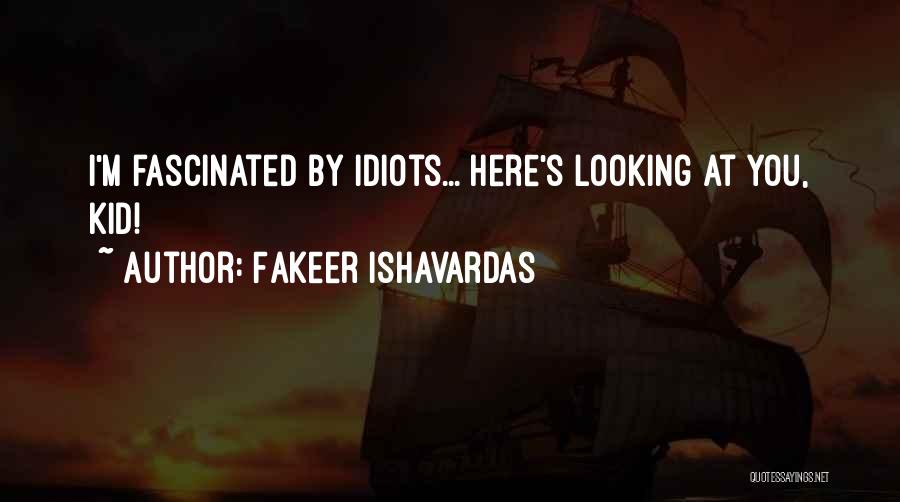 Fakeer Ishavardas Quotes: I'm Fascinated By Idiots... Here's Looking At You, Kid!