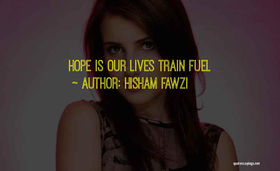 Hisham Fawzi Quotes: Hope Is Our Lives Train Fuel