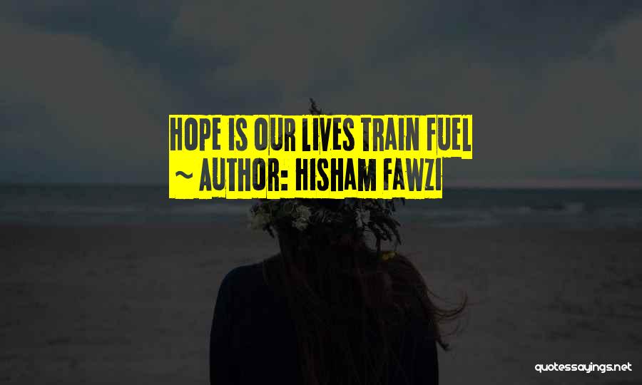 Hisham Fawzi Quotes: Hope Is Our Lives Train Fuel