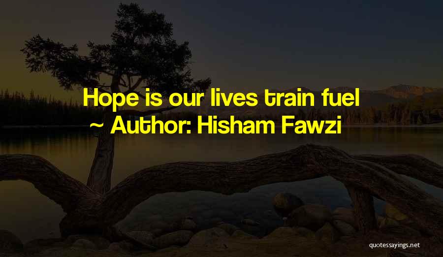 Hisham Fawzi Quotes: Hope Is Our Lives Train Fuel