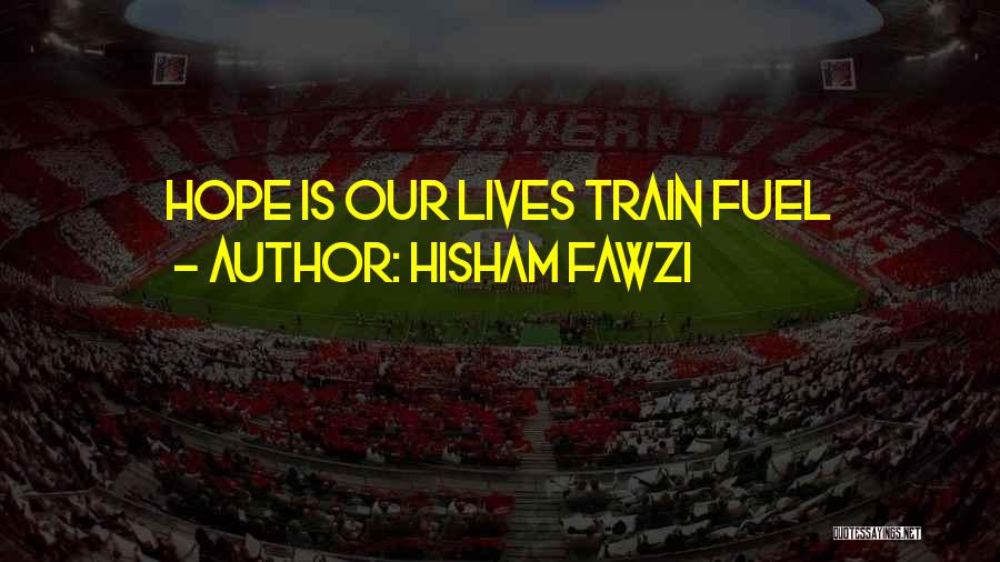 Hisham Fawzi Quotes: Hope Is Our Lives Train Fuel