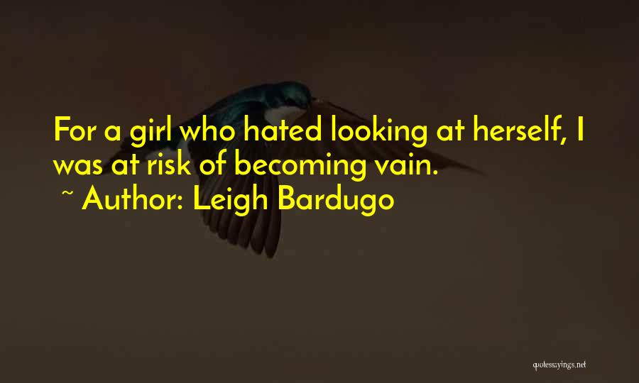 Leigh Bardugo Quotes: For A Girl Who Hated Looking At Herself, I Was At Risk Of Becoming Vain.