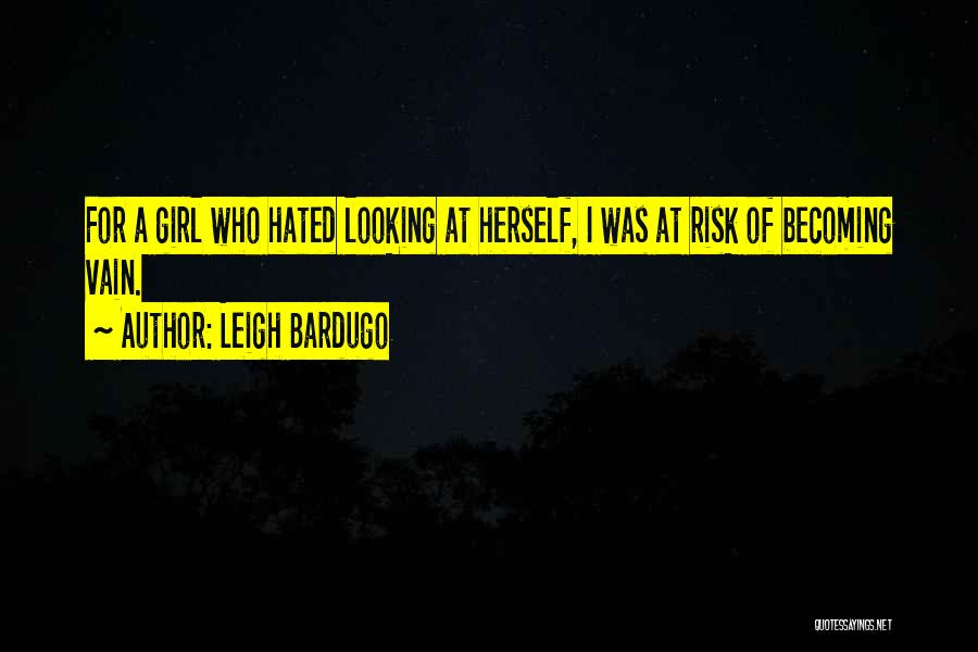 Leigh Bardugo Quotes: For A Girl Who Hated Looking At Herself, I Was At Risk Of Becoming Vain.