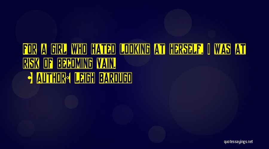 Leigh Bardugo Quotes: For A Girl Who Hated Looking At Herself, I Was At Risk Of Becoming Vain.