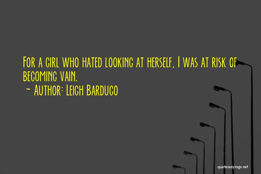 Leigh Bardugo Quotes: For A Girl Who Hated Looking At Herself, I Was At Risk Of Becoming Vain.