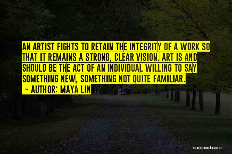 Maya Lin Quotes: An Artist Fights To Retain The Integrity Of A Work So That It Remains A Strong, Clear Vision. Art Is