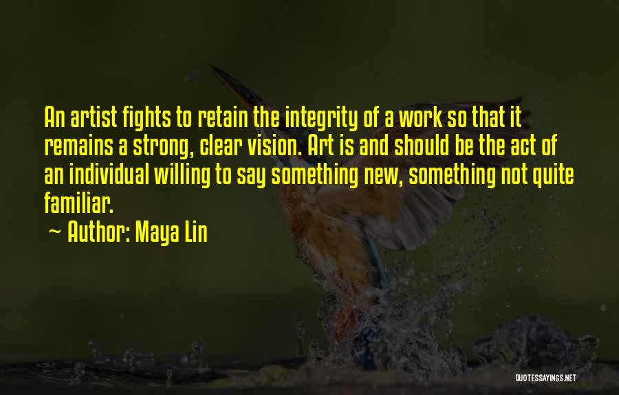 Maya Lin Quotes: An Artist Fights To Retain The Integrity Of A Work So That It Remains A Strong, Clear Vision. Art Is