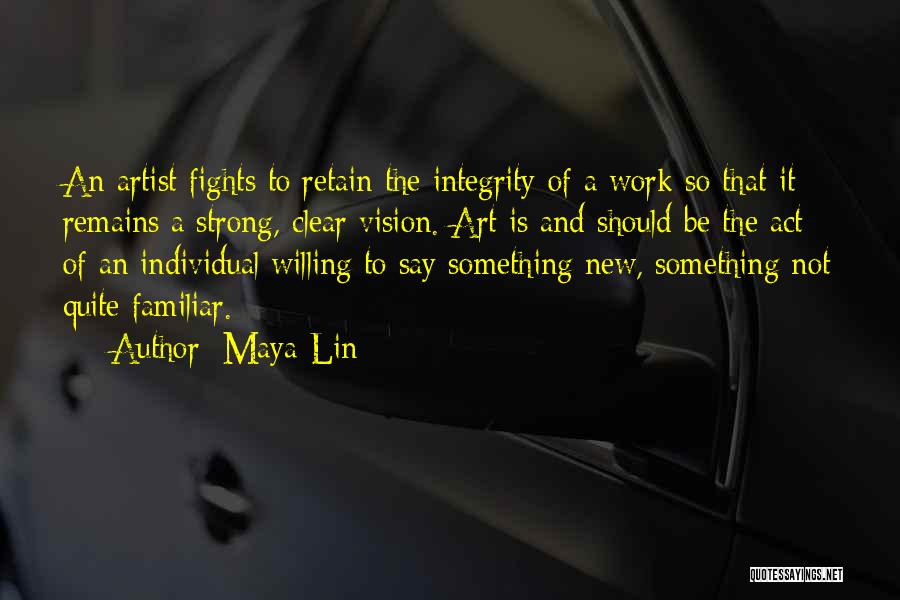 Maya Lin Quotes: An Artist Fights To Retain The Integrity Of A Work So That It Remains A Strong, Clear Vision. Art Is