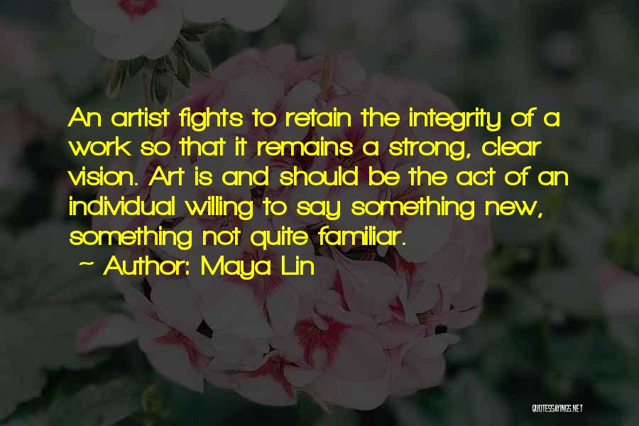 Maya Lin Quotes: An Artist Fights To Retain The Integrity Of A Work So That It Remains A Strong, Clear Vision. Art Is