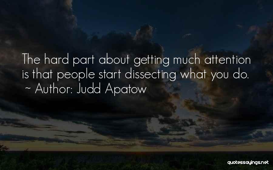 Judd Apatow Quotes: The Hard Part About Getting Much Attention Is That People Start Dissecting What You Do.