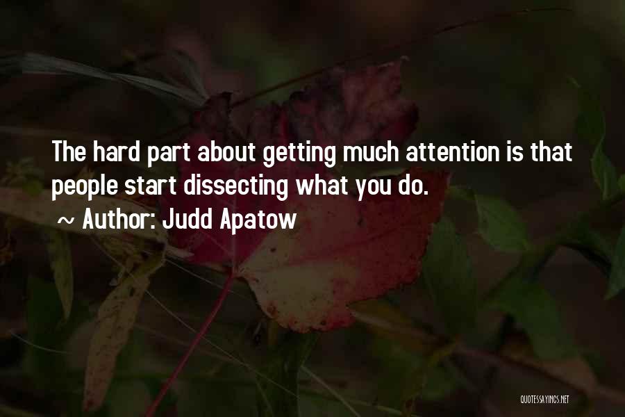 Judd Apatow Quotes: The Hard Part About Getting Much Attention Is That People Start Dissecting What You Do.