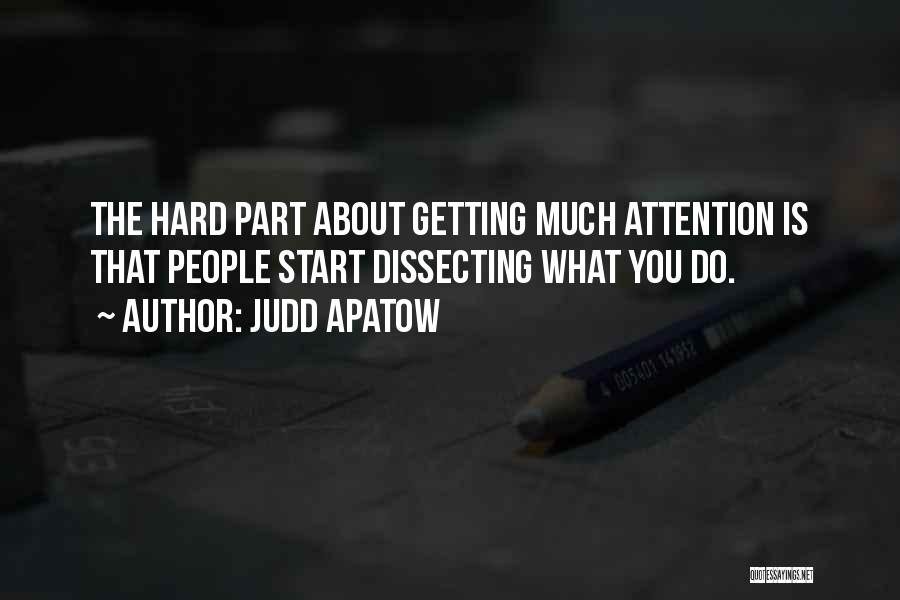 Judd Apatow Quotes: The Hard Part About Getting Much Attention Is That People Start Dissecting What You Do.