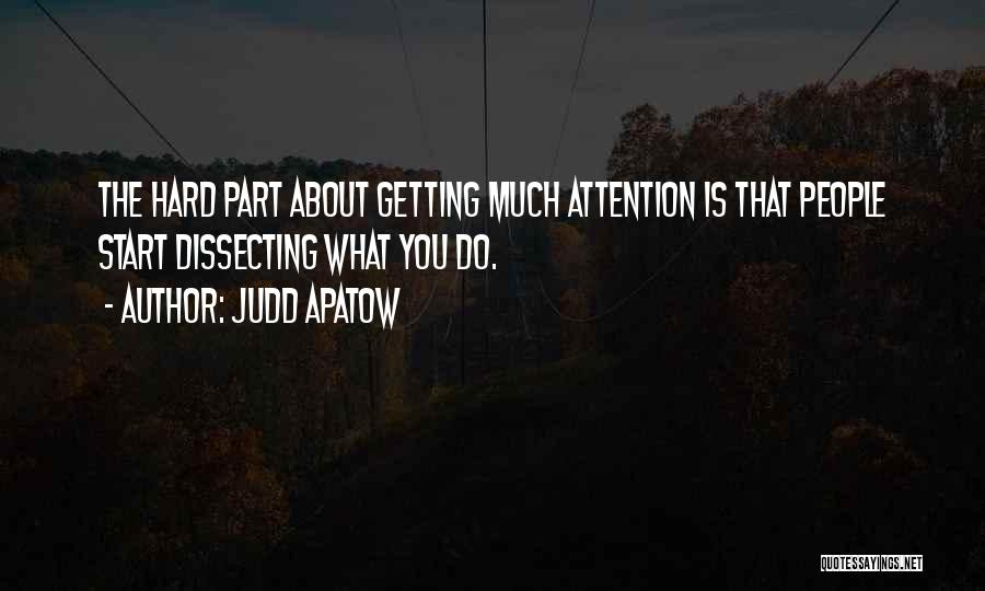 Judd Apatow Quotes: The Hard Part About Getting Much Attention Is That People Start Dissecting What You Do.