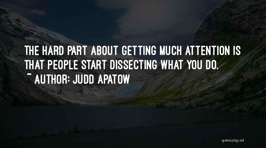 Judd Apatow Quotes: The Hard Part About Getting Much Attention Is That People Start Dissecting What You Do.