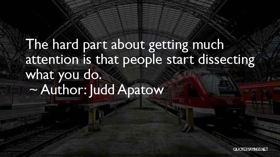 Judd Apatow Quotes: The Hard Part About Getting Much Attention Is That People Start Dissecting What You Do.