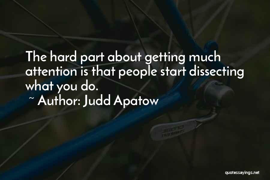 Judd Apatow Quotes: The Hard Part About Getting Much Attention Is That People Start Dissecting What You Do.