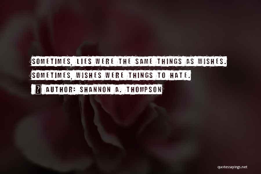 Shannon A. Thompson Quotes: Sometimes, Lies Were The Same Things As Wishes. Sometimes, Wishes Were Things To Hate.