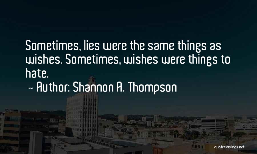 Shannon A. Thompson Quotes: Sometimes, Lies Were The Same Things As Wishes. Sometimes, Wishes Were Things To Hate.