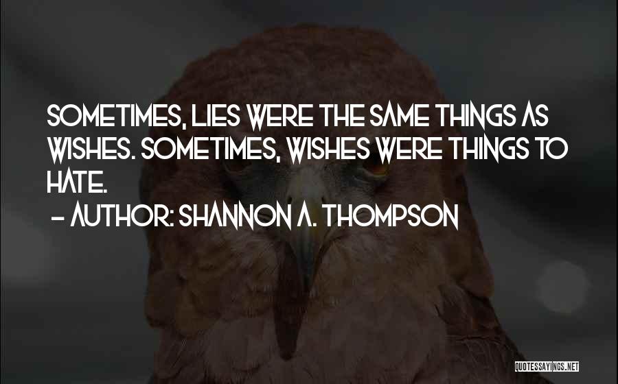 Shannon A. Thompson Quotes: Sometimes, Lies Were The Same Things As Wishes. Sometimes, Wishes Were Things To Hate.