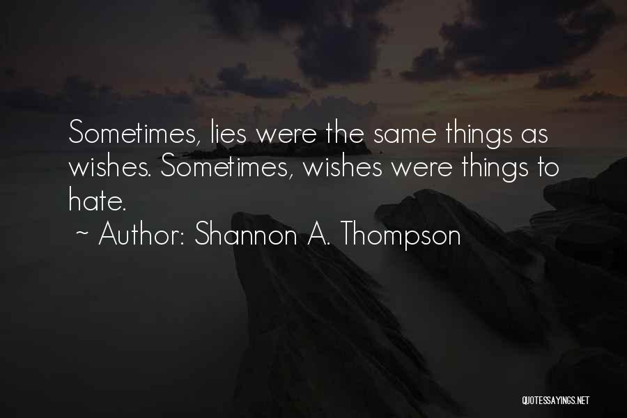 Shannon A. Thompson Quotes: Sometimes, Lies Were The Same Things As Wishes. Sometimes, Wishes Were Things To Hate.