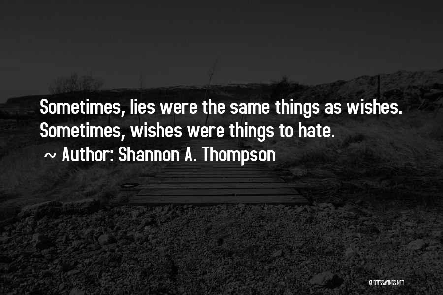 Shannon A. Thompson Quotes: Sometimes, Lies Were The Same Things As Wishes. Sometimes, Wishes Were Things To Hate.