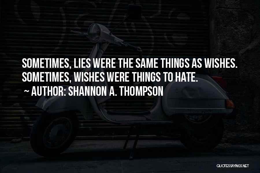 Shannon A. Thompson Quotes: Sometimes, Lies Were The Same Things As Wishes. Sometimes, Wishes Were Things To Hate.