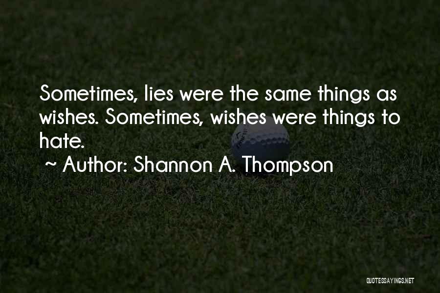 Shannon A. Thompson Quotes: Sometimes, Lies Were The Same Things As Wishes. Sometimes, Wishes Were Things To Hate.