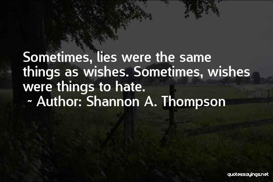 Shannon A. Thompson Quotes: Sometimes, Lies Were The Same Things As Wishes. Sometimes, Wishes Were Things To Hate.