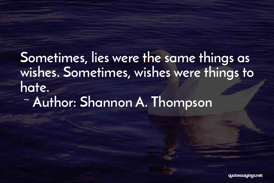Shannon A. Thompson Quotes: Sometimes, Lies Were The Same Things As Wishes. Sometimes, Wishes Were Things To Hate.