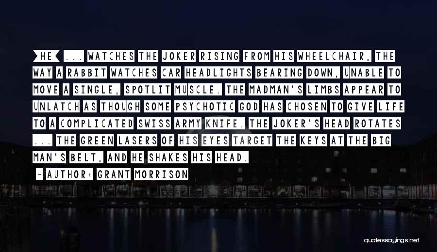 Grant Morrison Quotes: [he] ... Watches The Joker Rising From His Wheelchair, The Way A Rabbit Watches Car Headlights Bearing Down, Unable To