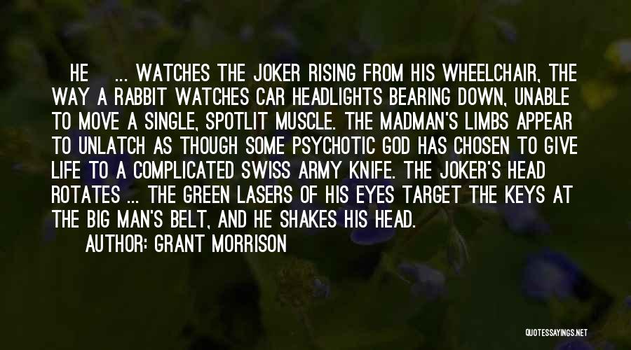 Grant Morrison Quotes: [he] ... Watches The Joker Rising From His Wheelchair, The Way A Rabbit Watches Car Headlights Bearing Down, Unable To