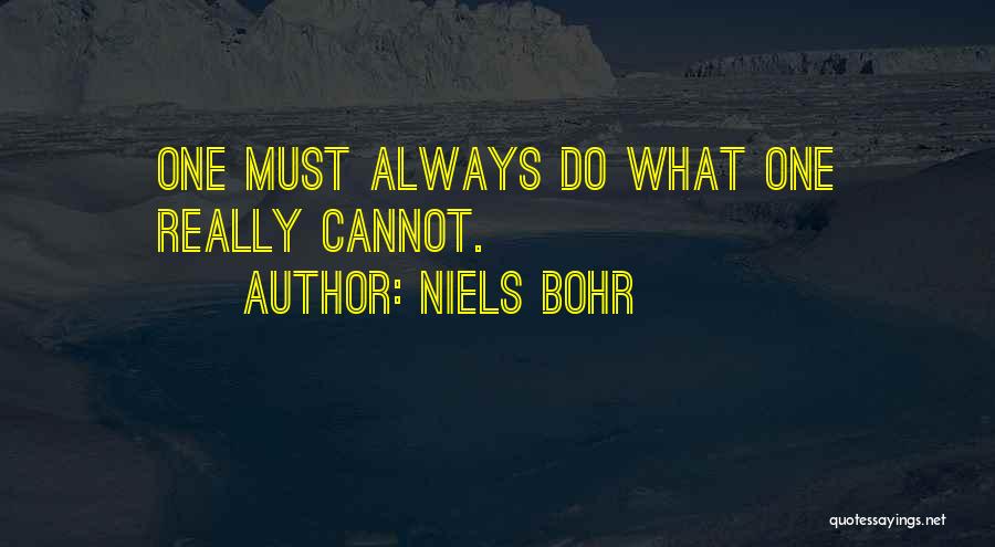 Niels Bohr Quotes: One Must Always Do What One Really Cannot.