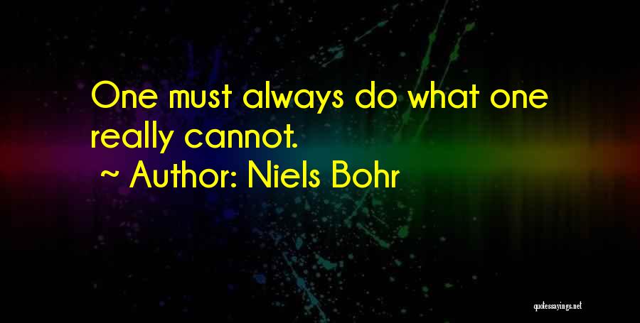 Niels Bohr Quotes: One Must Always Do What One Really Cannot.